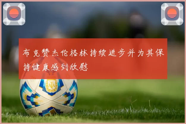 布克赞杰伦格林持续进步并为其保持健康感到欣慰