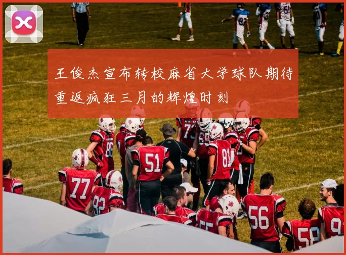 王俊杰宣布转校麻省大学球队期待重返疯狂三月的辉煌时刻