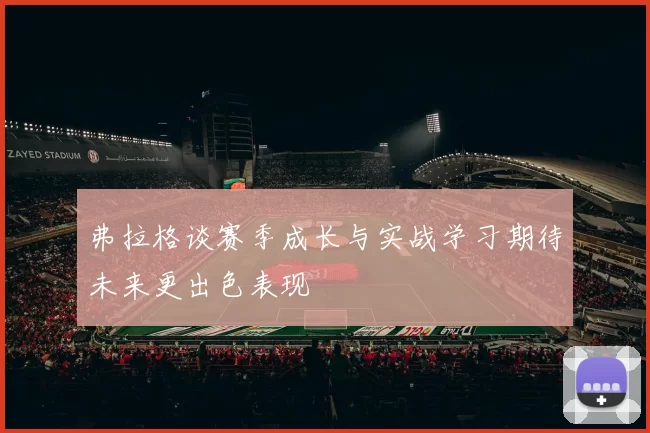 弗拉格谈赛季成长与实战学习期待未来更出色表现