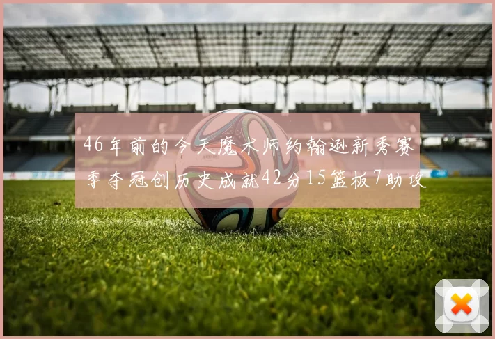 46年前的今天魔术师约翰逊新秀赛季夺冠创历史成就42分15篮板7助攻