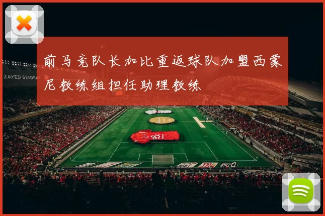 前马竞队长加比重返球队加盟西蒙尼教练组担任助理教练