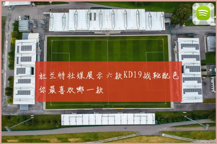 杜兰特社媒展示六款KD19战靴配色你最喜欢哪一款