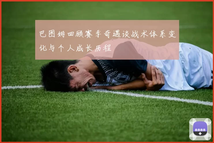 巴图姆回顾赛季奇遇谈战术体系变化与个人成长历程