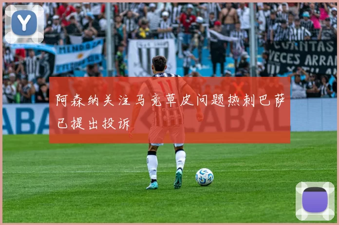 阿森纳关注马竞草皮问题热刺巴萨已提出投诉